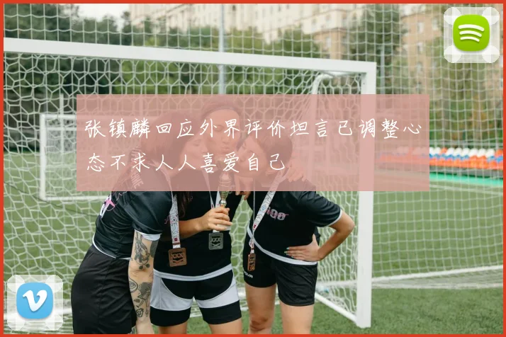 张镇麟回应外界评价坦言已调整心态不求人人喜爱自己